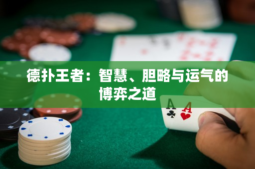 德撲王者：智慧、膽略與運氣的博弈之道