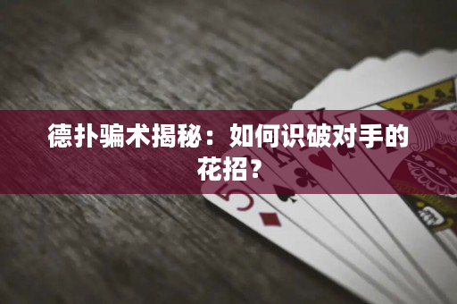 德撲騙術揭秘：如何識破對手的花招？