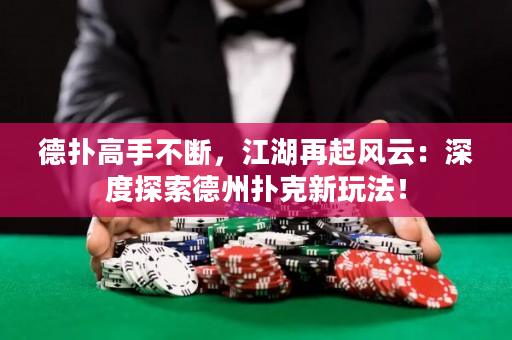 德?lián)涓呤植粩啵倨痫L(fēng)云：深度探索德州撲克新玩法！