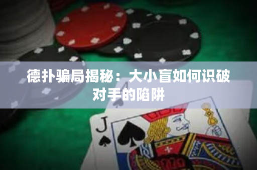 德撲騙局揭秘：大小盲如何識破對手的陷阱