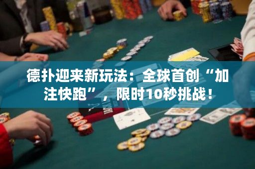 德撲迎來新玩法：全球首創“加注快跑”，限時10秒挑戰！