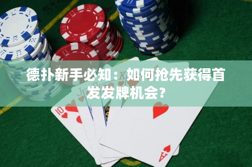 德撲新手必知：如何搶先獲得首發發牌機會？