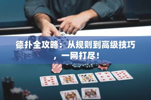德撲全攻略：從規則到高級技巧，一網打盡！