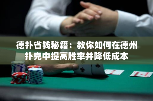 德撲省錢秘籍：教你如何在德州撲克中提高勝率并降低成本