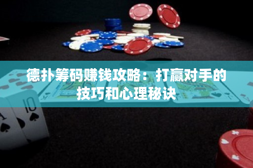德撲籌碼賺錢攻略：打贏對手的技巧和心理秘訣