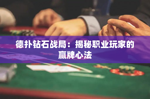 德撲鉆石戰局：揭秘職業玩家的贏牌心法
