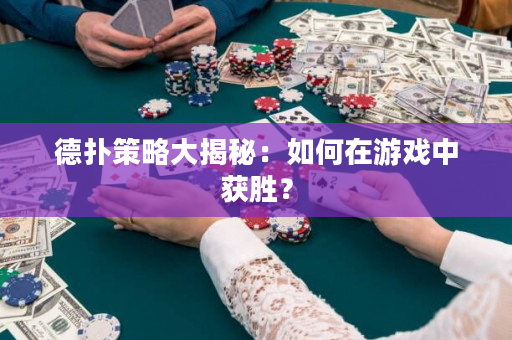 德撲策略大揭秘：如何在游戲中獲勝？