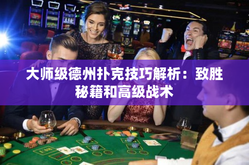 大師級德州撲克技巧解析：致勝秘籍和高級戰術