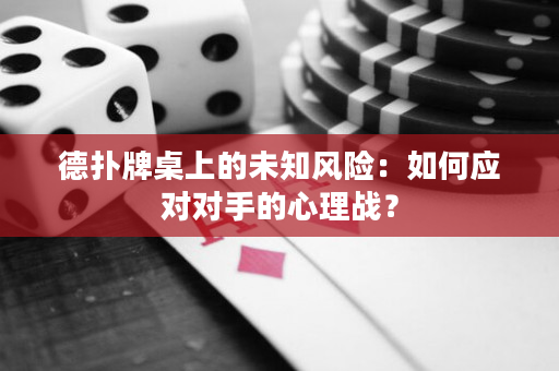 德撲牌桌上的未知風險：如何應對對手的心理戰？