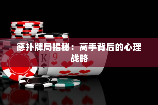 德撲牌局揭秘：高手背后的心理戰略