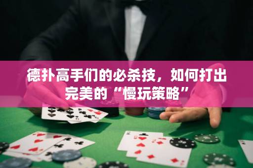 德撲高手們的必殺技，如何打出完美的“慢玩策略”