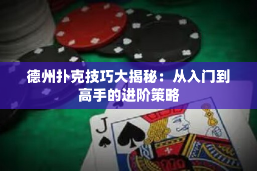 德州撲克技巧大揭秘：從入門到高手的進(jìn)階策略
