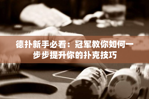 德撲新手必看：冠軍教你如何一步步提升你的撲克技巧