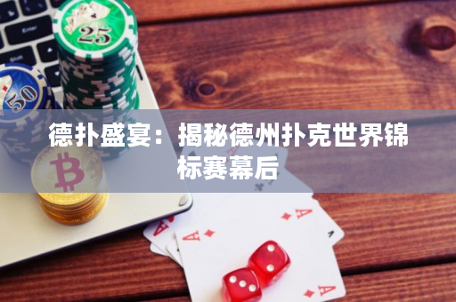 德撲盛宴：揭秘德州撲克世界錦標賽幕后