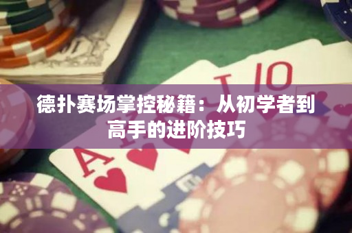 德撲賽場掌控秘籍：從初學者到高手的進階技巧