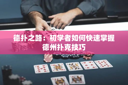 德?lián)渲罚撼鯇W(xué)者如何快速掌握德州撲克技巧
