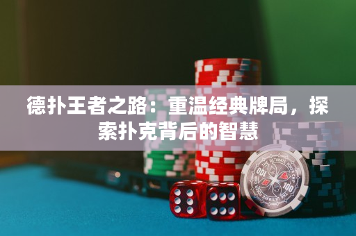 德撲王者之路：重溫經典牌局，探索撲克背后的智慧