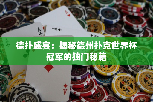 德撲盛宴：揭秘德州撲克世界杯冠軍的獨門秘籍