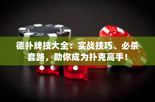 德?lián)渑萍即笕簩?shí)戰(zhàn)技巧、必殺套路，助你成為撲克高手！
