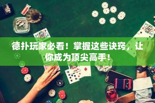 德撲玩家必看！掌握這些訣竅，讓你成為頂尖高手！