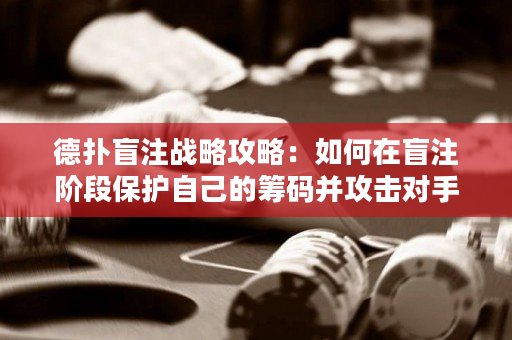 德撲盲注戰略攻略：如何在盲注階段保護自己的籌碼并攻擊對手？