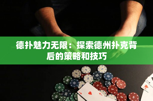 德撲魅力無限：探索德州撲克背后的策略和技巧