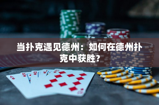 當撲克遇見德州：如何在德州撲克中獲勝？