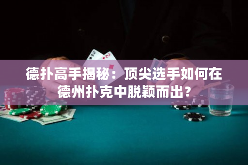 德撲高手揭秘：頂尖選手如何在德州撲克中脫穎而出？
