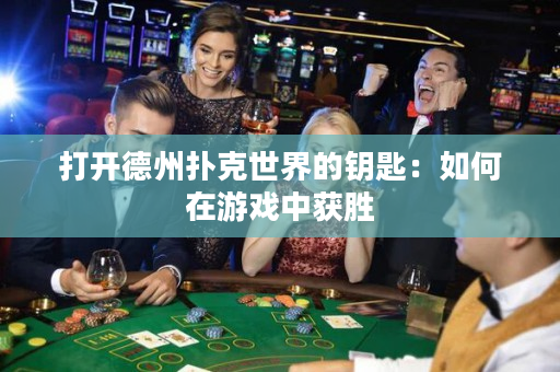 打開德州撲克世界的鑰匙：如何在游戲中獲勝