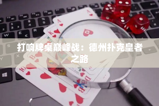 打響牌桌巔峰戰：德州撲克皇者之路