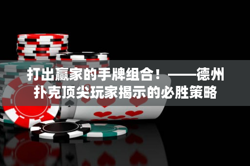 打出贏家的手牌組合！——德州撲克頂尖玩家揭示的必勝策略