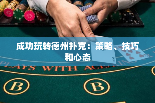 成功玩轉德州撲克：策略、技巧和心態