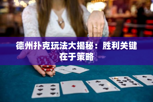 德州撲克玩法大揭秘：勝利關鍵在于策略