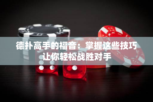 德撲高手的福音：掌握這些技巧讓你輕松戰勝對手