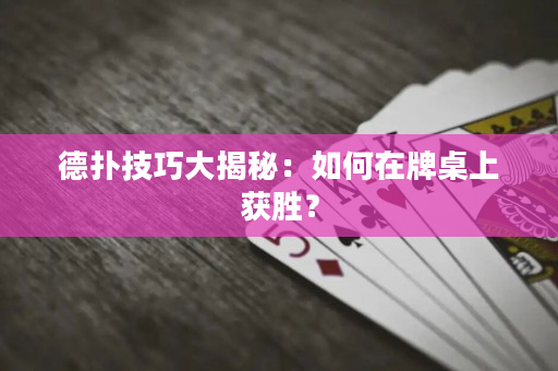 德撲技巧大揭秘：如何在牌桌上獲勝？