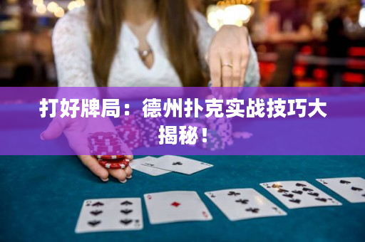 打好牌局：德州撲克實戰技巧大揭秘！