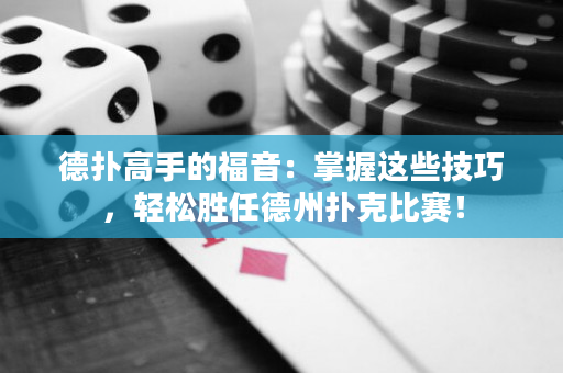 德撲高手的福音：掌握這些技巧，輕松勝任德州撲克比賽！