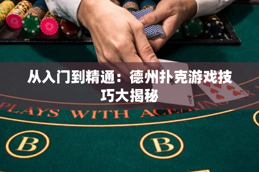 從入門到精通：德州撲克游戲技巧大揭秘