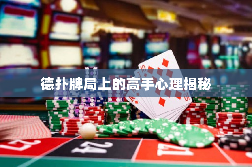 德撲牌局上的高手心理揭秘