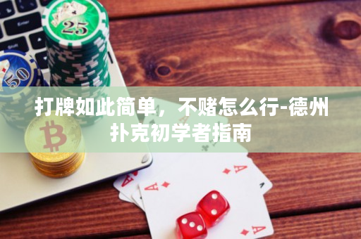 打牌如此簡(jiǎn)單，不賭怎么行-德州撲克初學(xué)者指南