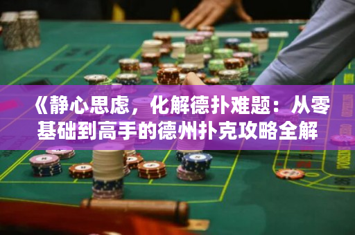 《靜心思慮，化解德?lián)潆y題：從零基礎(chǔ)到高手的德州撲克攻略全解析》