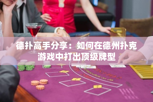 德撲高手分享：如何在德州撲克游戲中打出頂級牌型
