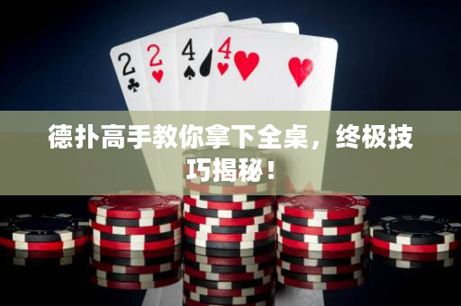 德撲高手教你拿下全桌，終極技巧揭秘！