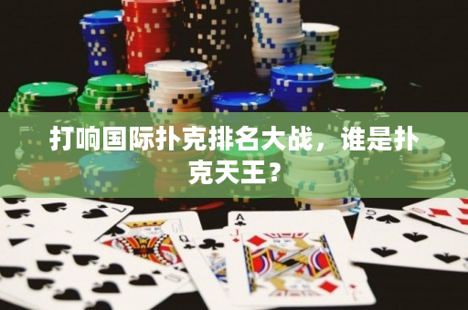 打響國際撲克排名大戰，誰是撲克天王？