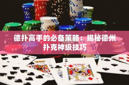 德撲高手的必備策略：揭秘德州撲克神級技巧