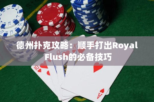 德州撲克攻略：順手打出Royal Flush的必備技巧