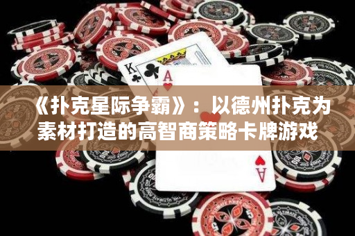 《撲克星際爭霸》：以德州撲克為素材打造的高智商策略卡牌游戲