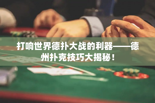 打響世界德撲大戰的利器——德州撲克技巧大揭秘！