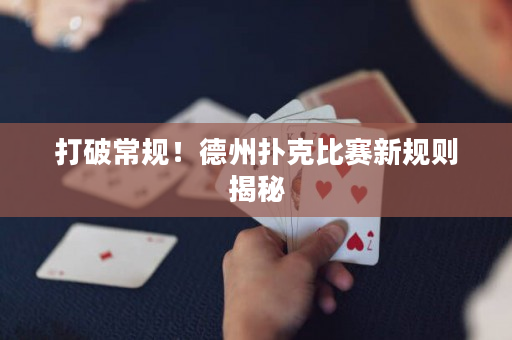 打破常規！德州撲克比賽新規則揭秘