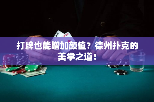 打牌也能增加顏值？德州撲克的美學之道！